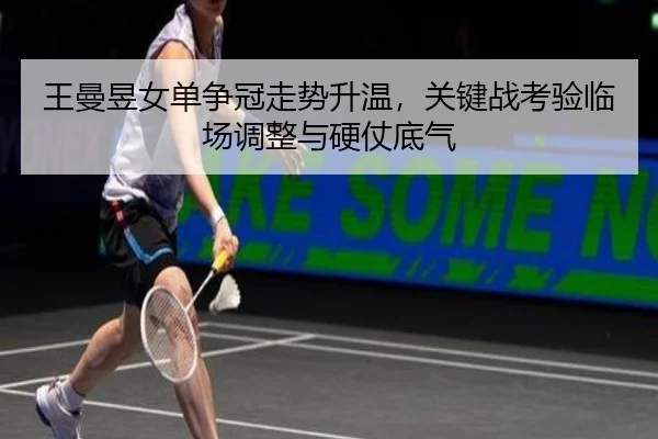 王曼昱女单争冠走势升温，关键战考验临场调整与硬仗底气 | oubo